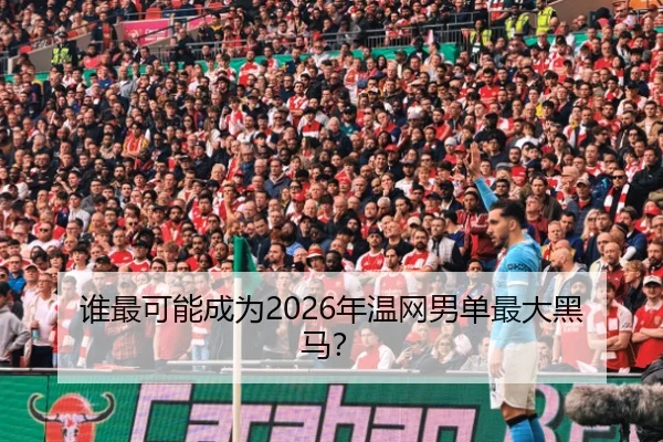 谁最可能成为2026年温网男单最大黑马？